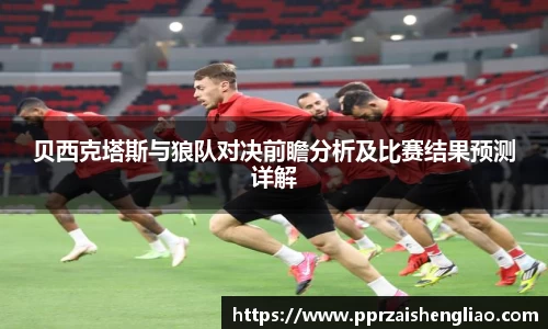 贝西克塔斯与狼队对决前瞻分析及比赛结果预测详解