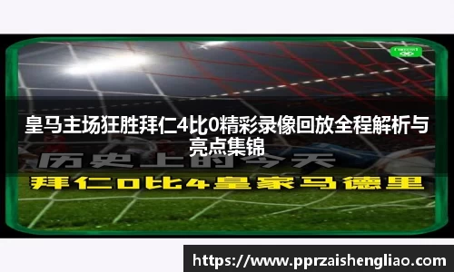 皇马主场狂胜拜仁4比0精彩录像回放全程解析与亮点集锦