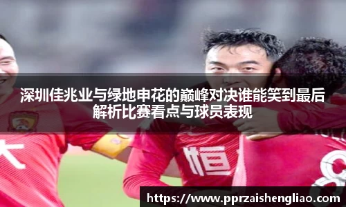 深圳佳兆业与绿地申花的巅峰对决谁能笑到最后解析比赛看点与球员表现