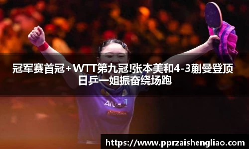 冠军赛首冠+WTT第九冠!张本美和4-3蒯曼登顶 日乒一姐振奋绕场跑